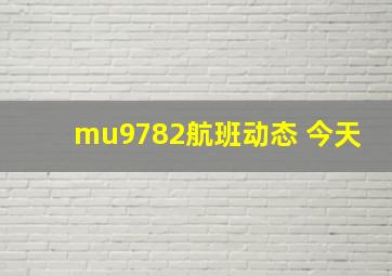 mu9782航班动态 今天